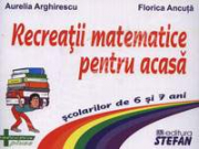 Recreatii matematice pentru acasa scolarilor de 6 si 7 ani - Aurelia Arghirescu
