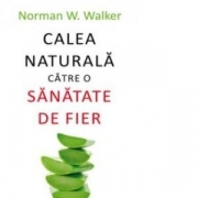 Calea naturala catre o sanatate de fier - Norman W. Walker