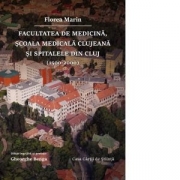Facultatea de Medicina, Scoala Medicala clujeana si spitalele din Cluj (1500 – 2000) - Florea Marin