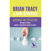 Stiinta motivatiei. Strategii si tehnici pentru a transforma visurile in destin - Brian Tracy