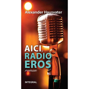 AICI, RADIO EROS (roman) - Alexander Hausvater