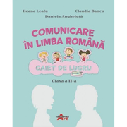 Comunicare in limba romana. Caiet de lucru pentru clasa a II-a - Ileana Leafu, Claudia Bancu, Daniela Angheluta