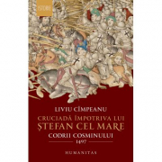 Cruciada impotriva lui Stefan cel Mare. Codrii Cosminului 1497 - Liviu Cimpeanu