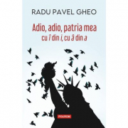 Adio, adio, patria mea cu i din i, cu a din a (editia a IV-a) - Radu Pavel Gheo