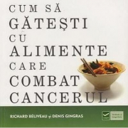 Cum sa gatesti cu alimente care combat cancerul (Richard Beliveau)