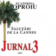 Jurnal 3. Salutari de la Cannes - Ecaterina Oproiu