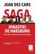 Saga dinastiei de Habsburg. De la Sfantul Imperiu la Uniunea Europeana - Jean des Cars