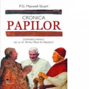 Cronica Papilor. Domniile papale de la Sf. Petru pana in prezent - P. G. Maxwell-Stuart