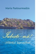 Iubeste-ma! Sfantul leprosilor - Maria Pastourmadzis