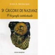 Sf. Grigorie de Nazianz. O biografie intelectuala - John Anthony McGuchin