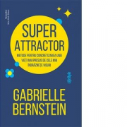 Super Attractor. Metode pentru concretizarea unei vieti mai presus de cele mai indraznete visuri - Gabrielle Bernstein