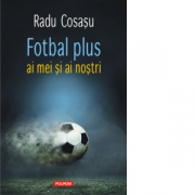 Fotbal plus ai mei si ai nostri - Radu Cosasu