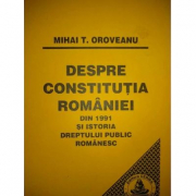 Despre Constitutia Romaniei din 1991 si istoria dreptului public romanesc - Mihai Oroveanu