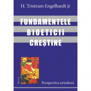 Fundamentele bioeticii crestine. Perspectiva ortodoxa - H. Tristram Engelhardt jr