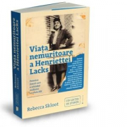 Viata nemuritoare a Henriettei Lacks. Povestea femeii care a schimbat medicina secolului 20 - Rebecca Skloot