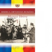 Biserica Ortodoxa Romana si Marea Unire, volumul 1