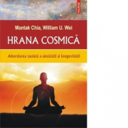 Hrana cosmica. Abordarea taoista a sanatatii si longevitatii - Mantak Chia, William U. Wei