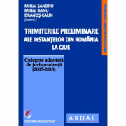 Trimiterile preliminare ale instantelor din Romania la CJUE. Culegere adnotata de jurisprudenta (2007-2013). Volumul 1 - Mihai Sandru