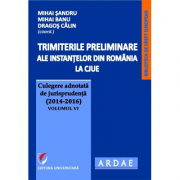 Trimiterile preliminare ale instantelor din Romania la CJUE. Culegere adnotata de jurisprudenta (2014-2016) Volumul 6 - Mihai Sandru