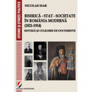 Biserica - Stat - Societate in Romania moderna (1821-1914). Sinteza si culegere de documente - Nicolae Isar