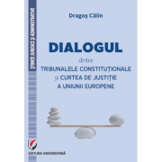 Dialogul dintre Tribunalele Constitutionale si Curtea de Justitie a Uniunii Europene - Dragos Calin