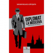 Diplomat la Moscova. Marturisiri incomode, volumul 1 - Savian Bulacu-Lapusata