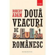 Doua veacuri de populism romanesc - Robert Adam