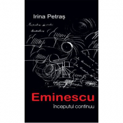 Eminescu, inceputul continuu - Irina Petras