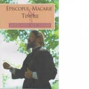 Episcopul Macarie si tinerii. 5 intalniri ale inimii - Episcopul Macarie