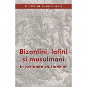 Bizantini, latini si musulmani in perioada cruciadelor - pr. dr. Emanoil Babus