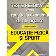 Teste rezolvate pentru reusita la examenul de titularizare. Educatie Fizica si Sport - Iulian Cacenschi