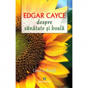Edgar Cayce despre sanatate si boala. Remedii si solutii eficiente la indemana tuturor - Carol A. Baraff