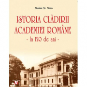 Istoria cladirii Academiei Romane la 120 de ani - Nicolae St. Noica