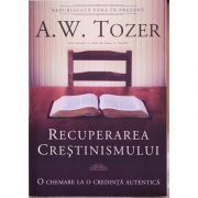 Recuperarea crestinismului. O chemare la o credinta autentica - A. W. Tozer