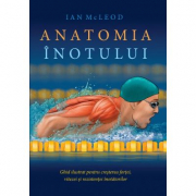 Anatomia inotului. Ghid ilustrat pentru cresterea fortei, vitezei si rezistentei inotatorilor - Ian McLeod