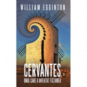 Cervantes, omul care a inventat fictiunea - William Egginton