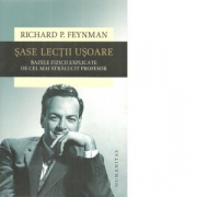 Sase lectii usoare. Bazele fizicii explicate de cel mai stralucit profesor - Richard P. Feynman