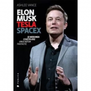 Elon Musk. Tesla, SpaceX si misiunea construirii unui viitor fantastic - Ashlee Vance