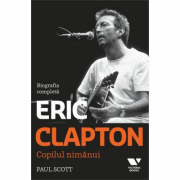 Victoria Books: Eric Clapton. Copilul nimanui. Biografia completa - Paul Scott