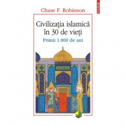 Civilizatia islamica in 30 de vieti. Primii 1. 000 de ani - Chase F. Robinson