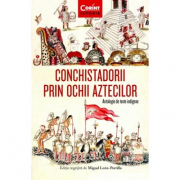 Conchistadorii prin ochii aztecilor. Antologie de texte indigene - Miguel Leon-Portilla