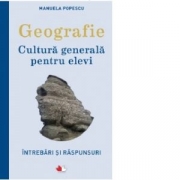 Geografie. Cultura generala pentru elevi. Intrebari si raspunsuri - Manuela Popescu