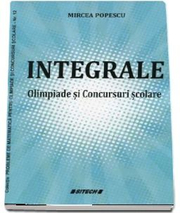 Integrale. Olimpiade si Concursuri scolare - Mircea Popescu