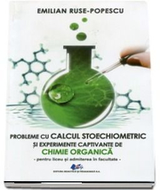 Probleme de calcul stoechiometric si experiente captivante de chimie organica pentru liceu si admiterea la facultate - Emilian Ruse-Popescu