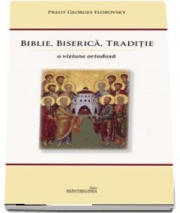 Biblie, Biserica, Traditie. O viziune ortodoxa. Editia a 2-a - Georges Florovsky