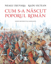 Cum s-a nascut poporul roman (editie revazuta si adaugita) - Neagu Djuvara, Radu Oltean
