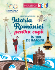 Istoria Romaniei pentru copii in 100 de imagini - Cristian Vornicu