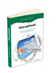Dieta spirituala- un program revolutionar pentru eliminarea a tot ce iti ingreuneaza inutil viata - Allan Percy