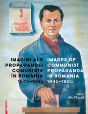 Imagini ale propagandei comuniste in Romania 1945–1965. Images of communist propaganda in Romania 1945–1965 - Alin Ciupala