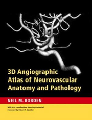 3D Angiographic Atlas of Neurovascular Anatomy and Pathology - Neil M. Borden MD